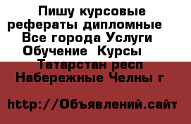 Пишу курсовые рефераты дипломные  - Все города Услуги » Обучение. Курсы   . Татарстан респ.,Набережные Челны г.